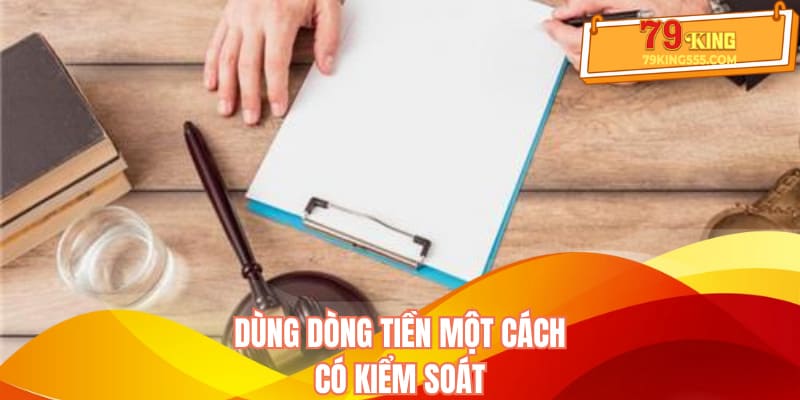 Dùng dòng tiền một cách có kiểm soát Dùng dòng tiền một cách có kiểm soát