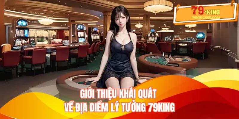 Giới thiệu khái quát về địa điểm lý tưởng 79KING Giới thiệu khái quát về địa điểm lý tưởng 79KING