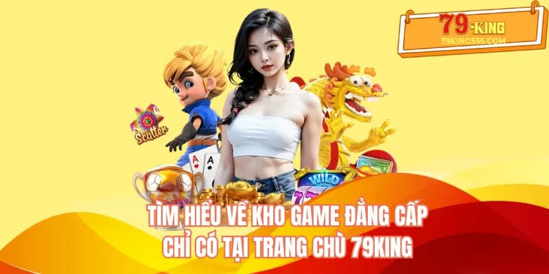 Kho game đẳng cấp chỉ có tại cổng game online 79KING Kho game đẳng cấp chỉ có tại cổng game online 79KING