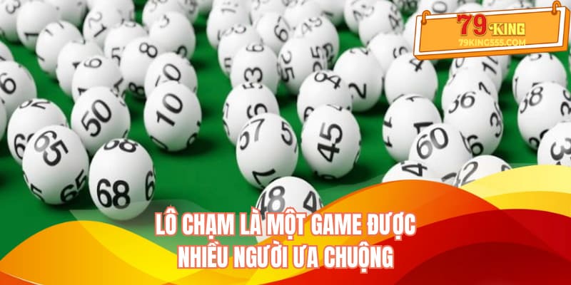 Lô chạm là một game được nhiều người ưa chuộng Lô chạm là một game được nhiều người ưa chuộng