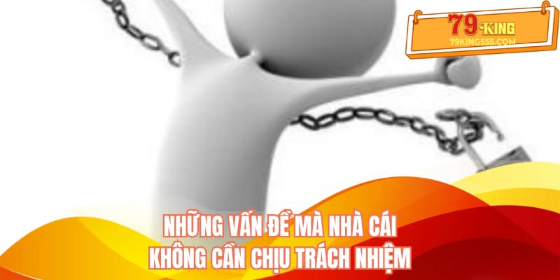 Những vấn đề mà nhà cái không cần chịu trách nhiệm Những vấn đề mà nhà cái không cần chịu trách nhiệm