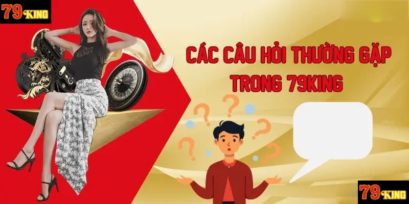 Những câu hỏi thường gặp của hội viên khi tham gia 79king